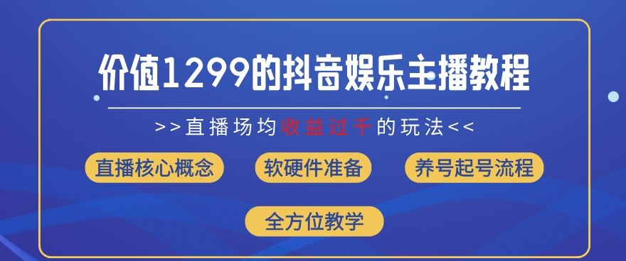 价值1299的抖音娱乐主播场均直播收入过千打法教学(8月最新)【揭秘】-创客云联盟
