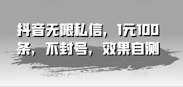 抖音无限私信，1元100条，不封号，效果自测-创客云联盟