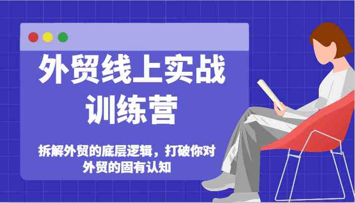 外贸线上实战训练营-拆解外贸的底层逻辑，打破你对外贸的固有认知-创客云联盟
