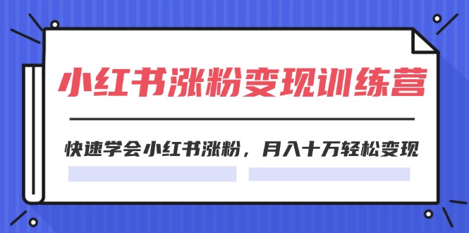 2024小红书19天涨粉变现特训营，快速学会小红书涨粉，月入十万轻松变现（42节）-创客云联盟