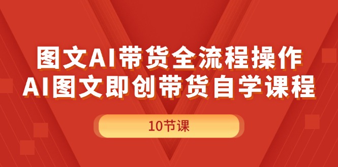 （11758期）图文AI带货全流程操作，AI图文即创带货自学课程-创客云联盟