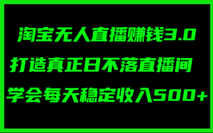 （11765期）淘宝无人直播赚钱3.0，打造真正日不落直播间 ，学会每天稳定收入500+-创客云联盟