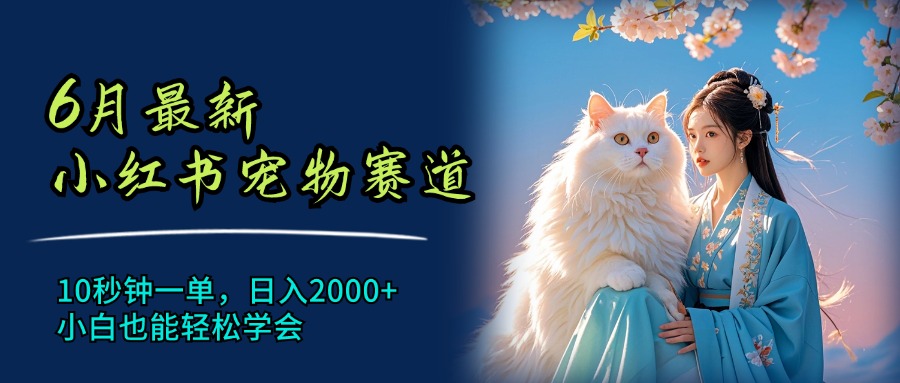 （11771期）6月最新小红书宠物赛道，10秒钟一单，日入2000+，小白也能轻松学会-创客云联盟
