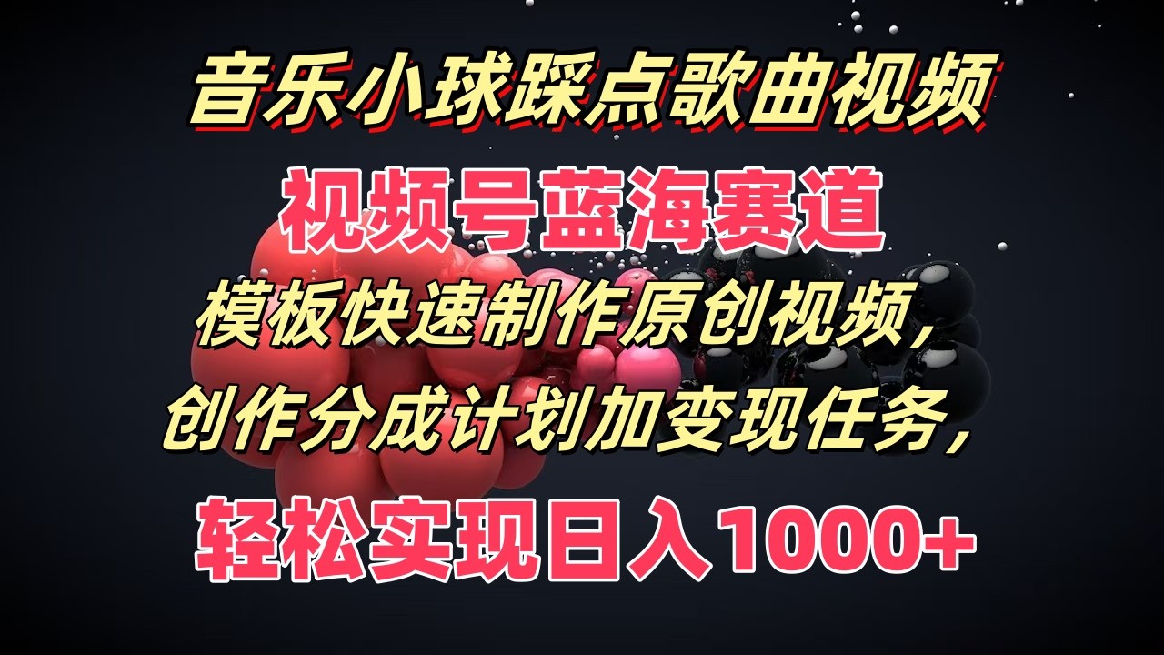 音乐小球踩点歌曲视频，视频号蓝海赛道，模板快速制作原创视频，分成计划加变现任务-创客云联盟