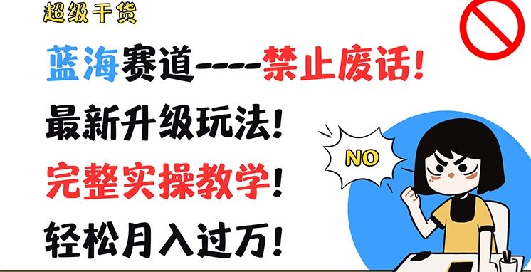 超级干货，蓝海赛道-禁止废话，最新升级玩法，完整实操教学，轻松月入过万【揭秘】-创客云联盟