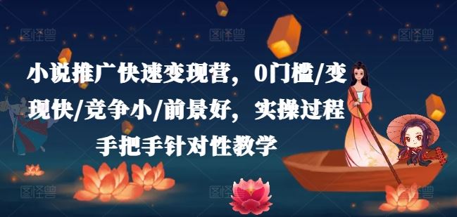 小说推广快速变现营，0门槛/变现快/竞争小/前景好，实操过程手把手针对性教学-创客云联盟