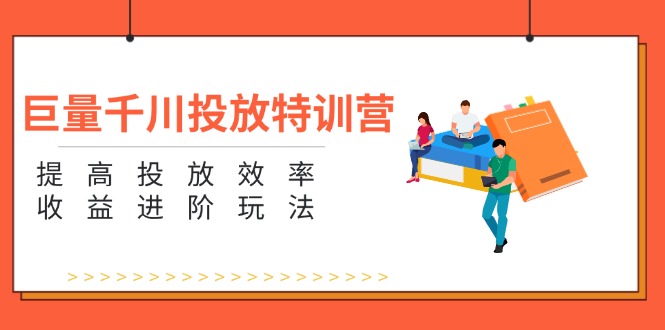 （11790期）巨量千川投放特训营：提高投放效率和收益进阶玩法（5节）-创客云联盟