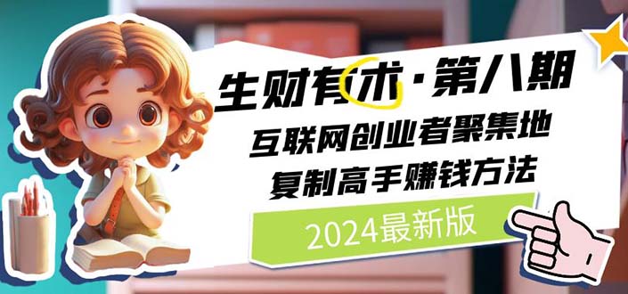 （11793期）2024生财有术·第八期 互联网创业者聚集地，复制高手赚钱方法 (7月更新)-创客云联盟