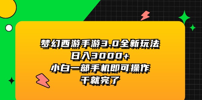 （11804期）梦幻西游手游3.0全新玩法，日入3000+，小白一部手机即可操作，干就完了-创客云联盟