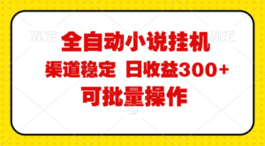 （11806期）全自动小说阅读，纯脚本运营，可批量操作，稳定有保障，时间自由，日均…-创客云联盟