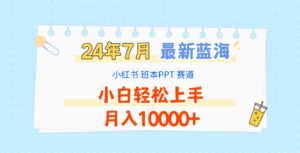 2024年7月最新蓝海赛道，小红书班本PPT项目，小白轻松上手，月入10000+-创客云联盟
