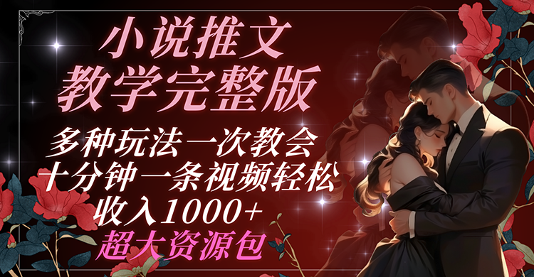 小说推文教学完整版 多种玩法一次教会 十分钟一条视频轻松收入1000+ 超大资源包-创客云联盟