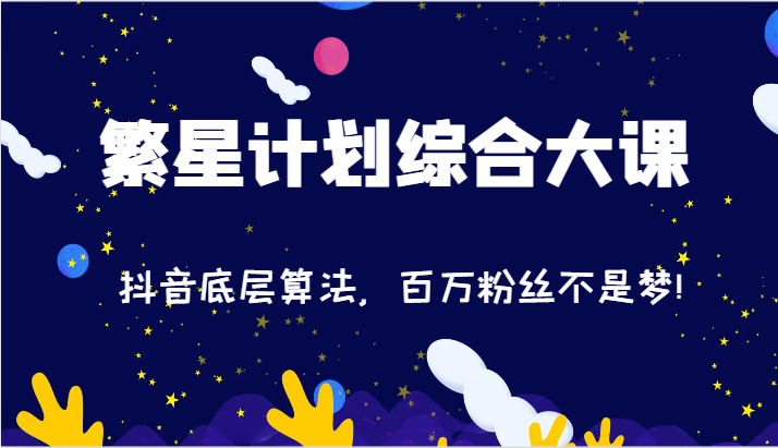 2024繁星计划综合大课：抖音底层算法，百万粉丝不是梦!（77节）-创客云联盟