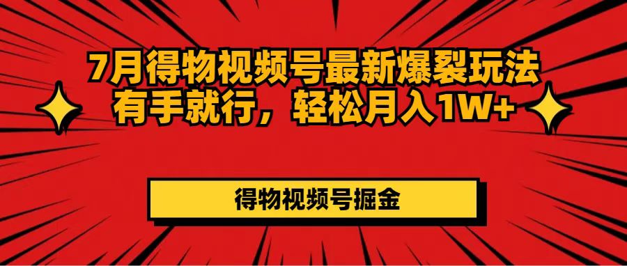 （11816期）7月得物视频号最新爆裂玩法有手就行，轻松月入1W+-创客云联盟