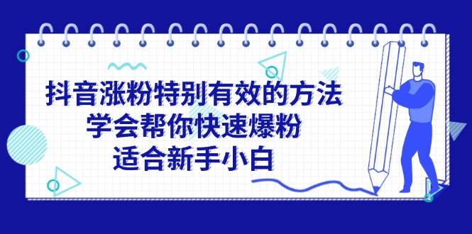 （11823期）抖音涨粉特别有效的方法，学会帮你快速爆粉，适合新手小白-创客云联盟