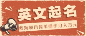 利用AI工具帮助起英文名，蓝海项目简单操作，0成本0门槛月收入万元-创客云联盟