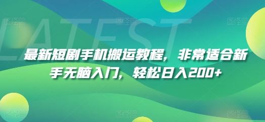 最新短剧手机搬运教程，非常适合新手无脑入门，轻松日入200+-创客云联盟