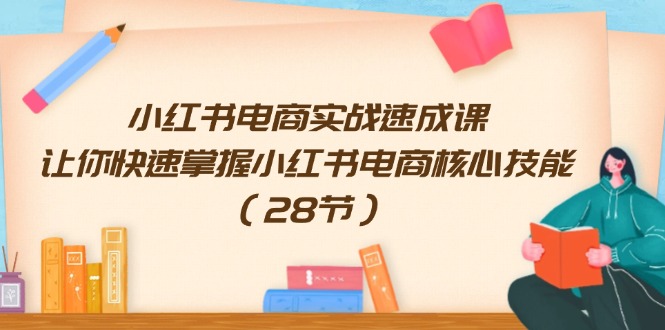 （11824期）小红书电商实战速成课，让你快速掌握小红书电商核心技能（28节）-创客云联盟