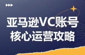 亚马逊VC账号核心玩法解析,实战经验拆解产品模块运营技巧,提升店铺GMV,有效提升运营利润-创客云联盟