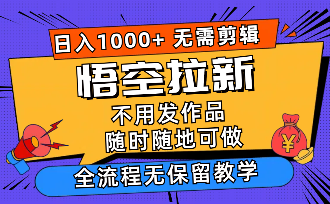 （11830期）悟空拉新日入1000+无需剪辑当天上手，一部手机随时随地可做，全流程无…-创客云联盟