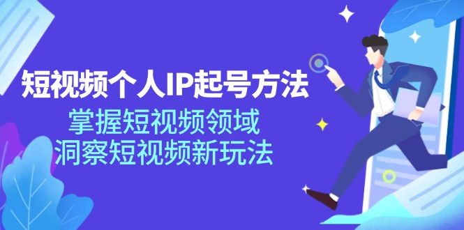 短视频个人IP起号方法，掌握短视频领域，洞察短视频新玩法（68节完整）-创客云联盟