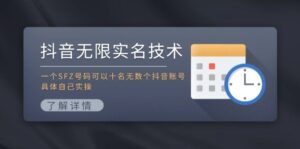 （11856期）抖音无限实名技术：一个SFZ号码可以十名无数个抖音账号，具体自己实操-创客云联盟