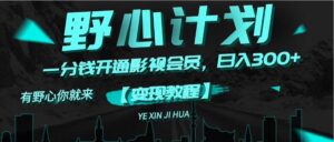 （11860期）《野心计划》一分钱卖影视会员，日入300+-创客云联盟