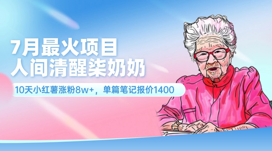 （11861期）7月最火项目，人间清醒柒奶奶，10天小红薯涨粉8w+，单篇笔记报价1400.-创客云联盟