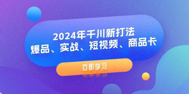 （11875期）2024年千川新打法：爆品、实战、短视频、商品卡（8节课）-创客云联盟