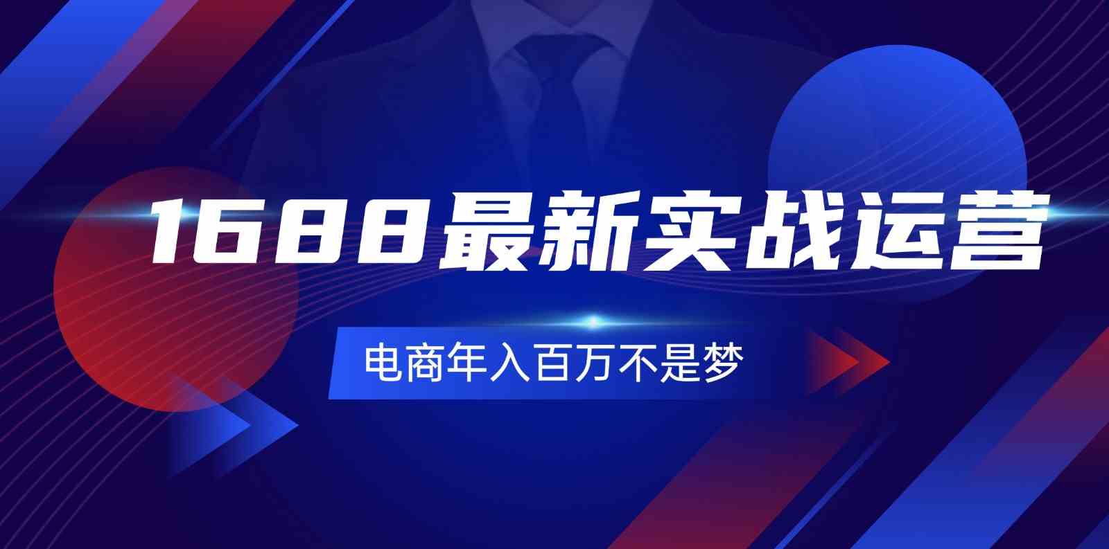 1688最新实战运营，0基础学会1688实战运营，电商年入百万不是梦（131节）-创客云联盟