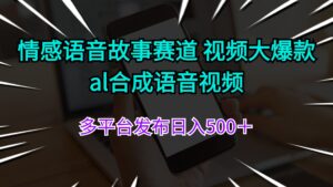 （11880期）情感语音故事赛道 视频大爆款 al合成语音视频多平台发布日入500＋-创客云联盟