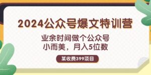 （11893期）某收费399元-2024公众号爆文特训营：业余时间做个公众号 小而美 月入5位数-创客云联盟