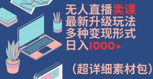 无人直播卖课最新升级玩法,多种变现形式,日入1000+(超详细素材包)【揭秘】-创客云联盟