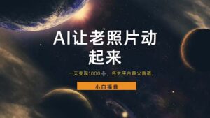 (11926期)让老照片动起来,一天变现1000+,各平台最火赛道,看完就会-创客云联盟