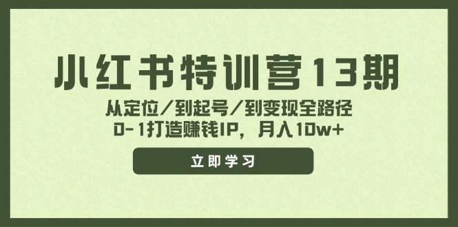（11963期）小红书特训营13期，从定位/到起号/到变现全路径，0-1打造赚钱IP，月入10w+-创客云联盟