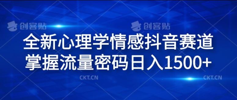 全新心理学情感抖音赛道，掌握流量密码日入1.5k【揭秘】-创客云联盟