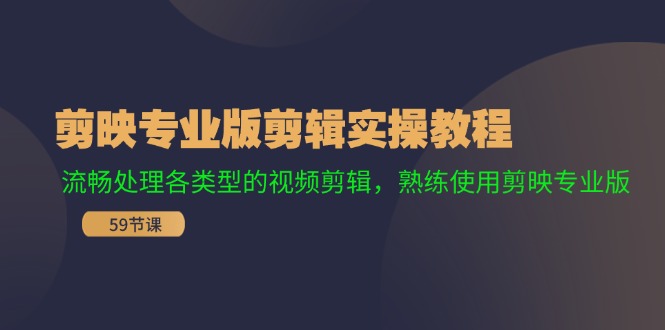 （11969期）剪映专业版剪辑实操教程：流畅处理各类型的视频剪辑，熟练使用剪映专业版-创客云联盟