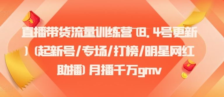 直播带货流量训练营(8.4号更新)(起新号/专场/打榜/明星网红助播)月播千万gmv-创客云联盟