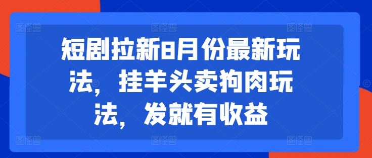 短剧拉新8月份最新玩法，挂羊头卖狗肉玩法，发就有收益-创客云联盟