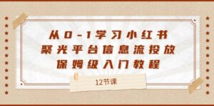 从0-1学习小红书聚光平台信息流投放,保姆级入门教程(12节课)-创客云联盟