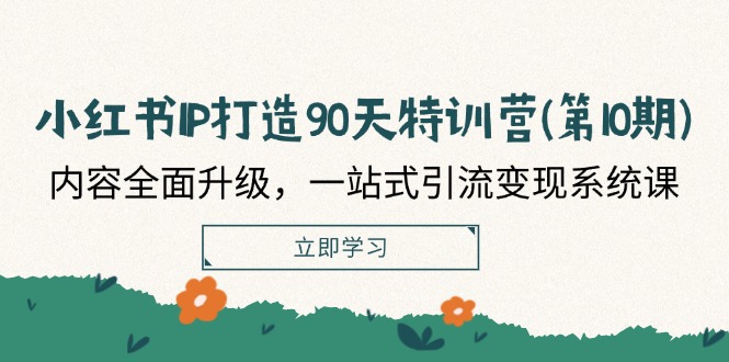 （12080期）小红书-IP打造90天特训营(第10期)：内容全面升级，一站式引流变现系统课-创客云联盟