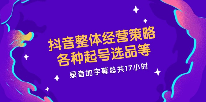 （12081期）抖音整体经营策略，各种起号选品等  录音加字幕总共17小时-创客云联盟