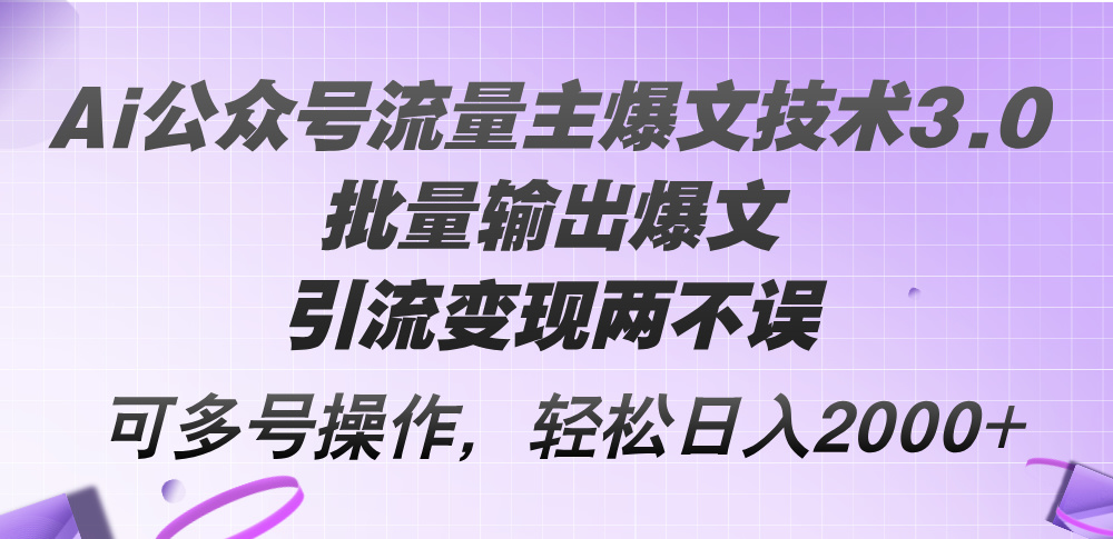 （12051期）Ai公众号流量主爆文技术3.0，批量输出爆文，引流变现两不误，多号操作…-创客云联盟