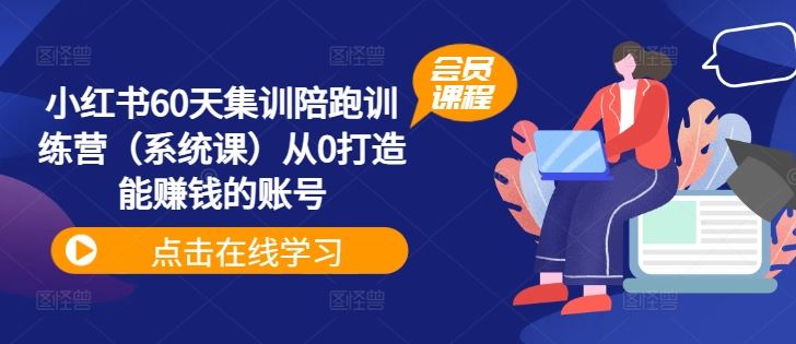小红书60天集训陪跑训练营（系统课）从0打造能赚钱的账号-创客云联盟