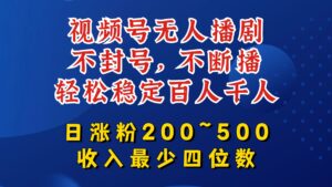 视频号无人播剧,不封号,不断播,轻松稳定百人千人,日涨粉200~500,收入最少四位数-创客云联盟