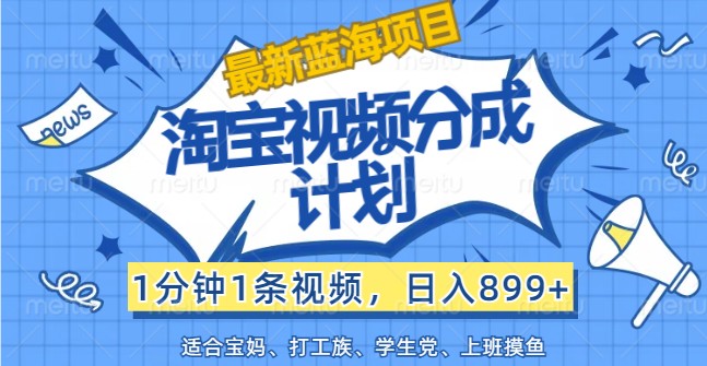 最新蓝海项目淘宝视频分成计划，1分钟1条视频，日入899+，有手就行-创客云联盟