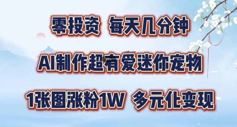 AI制作超有爱迷你宠物玩法，1张图涨粉1W，多元化变现，手把手交给你【揭秘】-创客云联盟