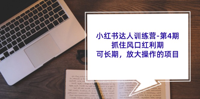 （11837期）小红书达人训练营-第4期：抓住风口红利期，可长期，放大操作的项目-创客云联盟