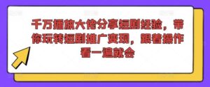 千万播放大佬分享短剧经验，带你玩转短剧推广变现，跟着操作看一遍就会-创客云联盟