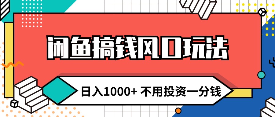 （12006期）闲鱼搞钱风口玩法 日入1000+ 不用投资一分钱 新手小白轻松上手-创客云联盟